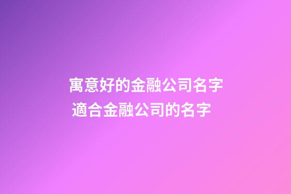 寓意好的金融公司名字 適合金融公司的名字-第1張-公司起名-玄機派